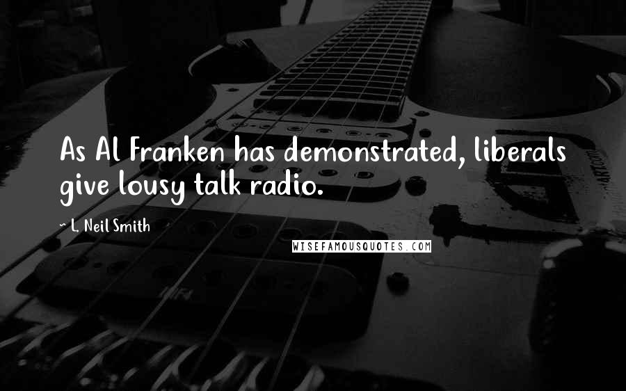 L. Neil Smith Quotes: As Al Franken has demonstrated, liberals give lousy talk radio.