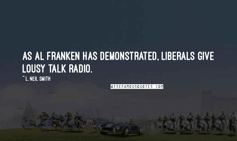 L. Neil Smith Quotes: As Al Franken has demonstrated, liberals give lousy talk radio.