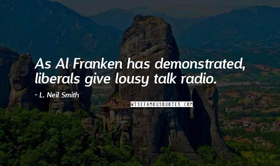 L. Neil Smith Quotes: As Al Franken has demonstrated, liberals give lousy talk radio.