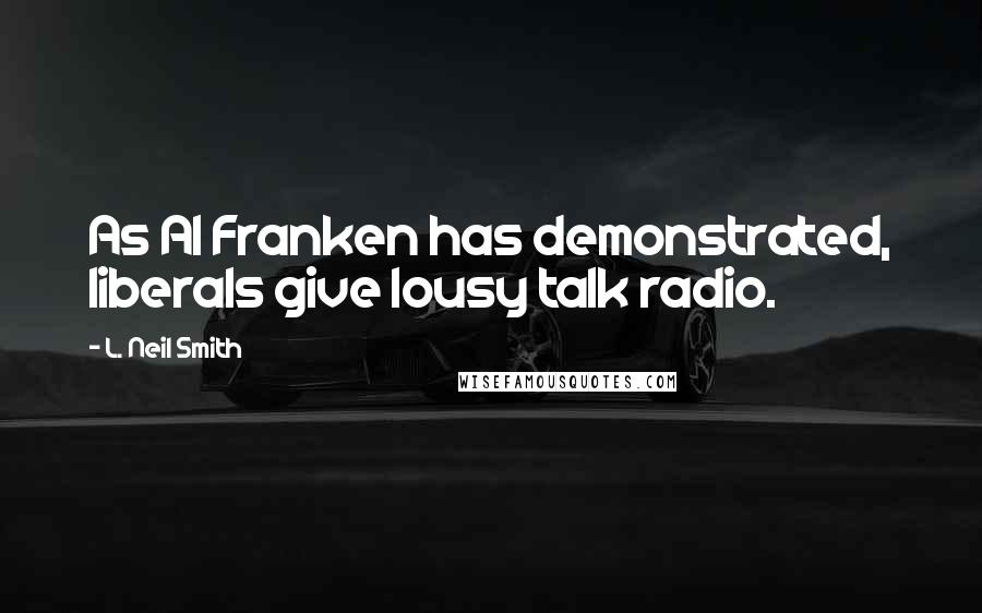 L. Neil Smith Quotes: As Al Franken has demonstrated, liberals give lousy talk radio.