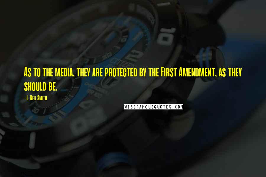 L. Neil Smith Quotes: As to the media, they are protected by the First Amendment, as they should be.