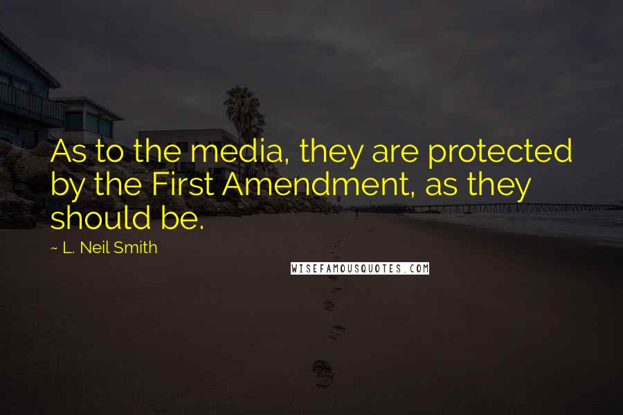 L. Neil Smith Quotes: As to the media, they are protected by the First Amendment, as they should be.