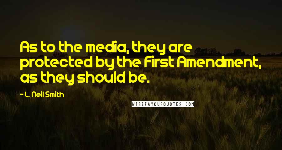 L. Neil Smith Quotes: As to the media, they are protected by the First Amendment, as they should be.