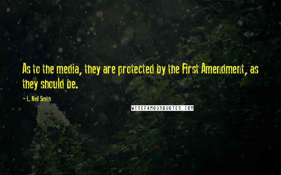 L. Neil Smith Quotes: As to the media, they are protected by the First Amendment, as they should be.