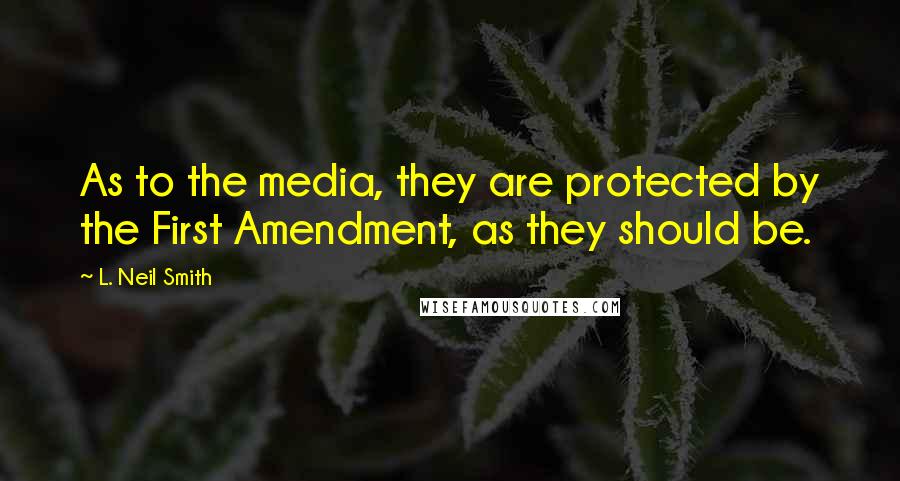 L. Neil Smith Quotes: As to the media, they are protected by the First Amendment, as they should be.