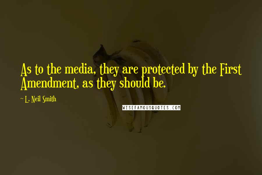 L. Neil Smith Quotes: As to the media, they are protected by the First Amendment, as they should be.