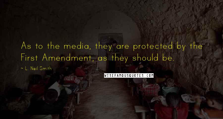 L. Neil Smith Quotes: As to the media, they are protected by the First Amendment, as they should be.