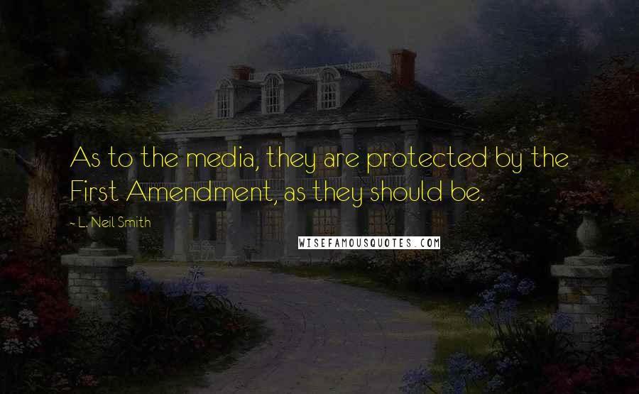 L. Neil Smith Quotes: As to the media, they are protected by the First Amendment, as they should be.