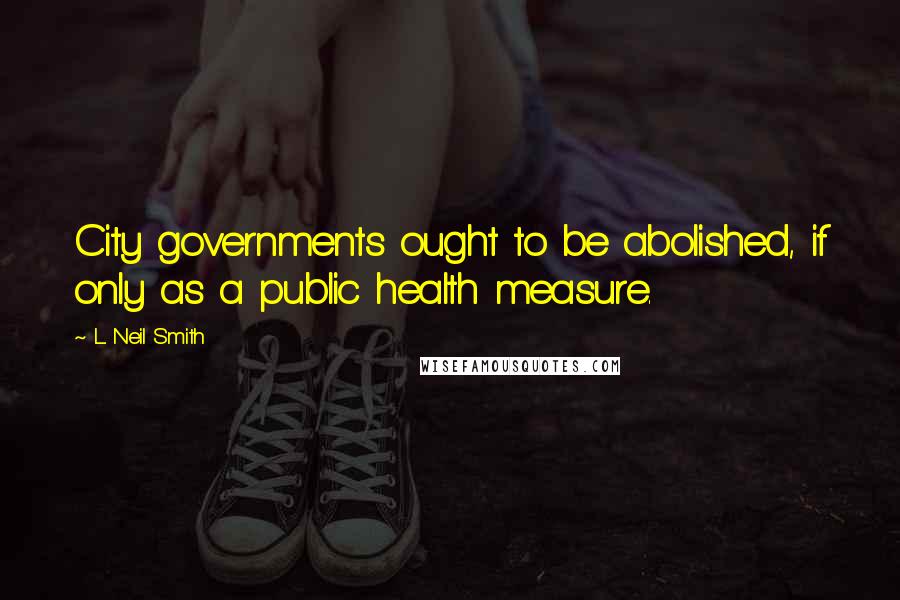 L. Neil Smith Quotes: City governments ought to be abolished, if only as a public health measure.
