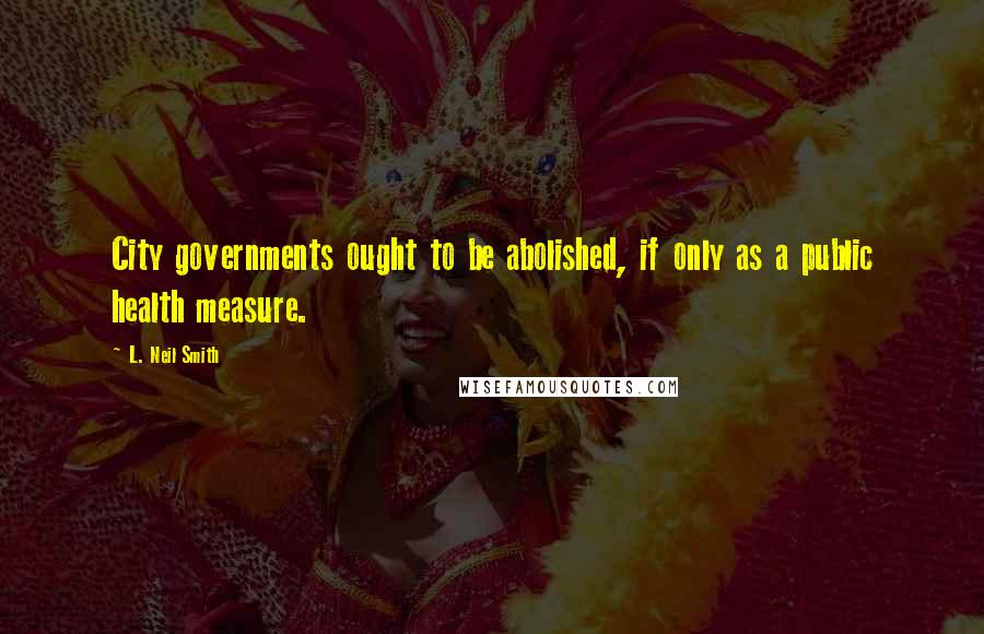 L. Neil Smith Quotes: City governments ought to be abolished, if only as a public health measure.