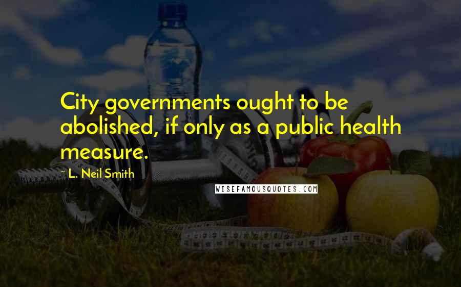 L. Neil Smith Quotes: City governments ought to be abolished, if only as a public health measure.