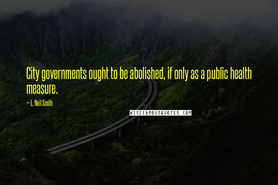 L. Neil Smith Quotes: City governments ought to be abolished, if only as a public health measure.