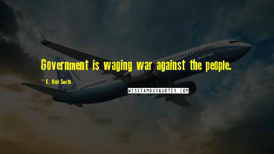 L. Neil Smith Quotes: Government is waging war against the people.