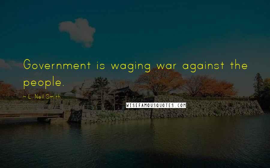 L. Neil Smith Quotes: Government is waging war against the people.