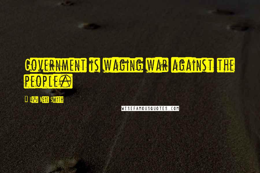 L. Neil Smith Quotes: Government is waging war against the people.