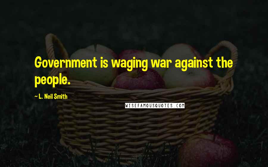 L. Neil Smith Quotes: Government is waging war against the people.