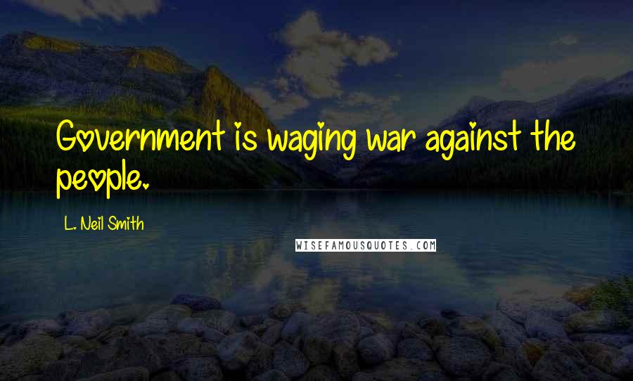 L. Neil Smith Quotes: Government is waging war against the people.