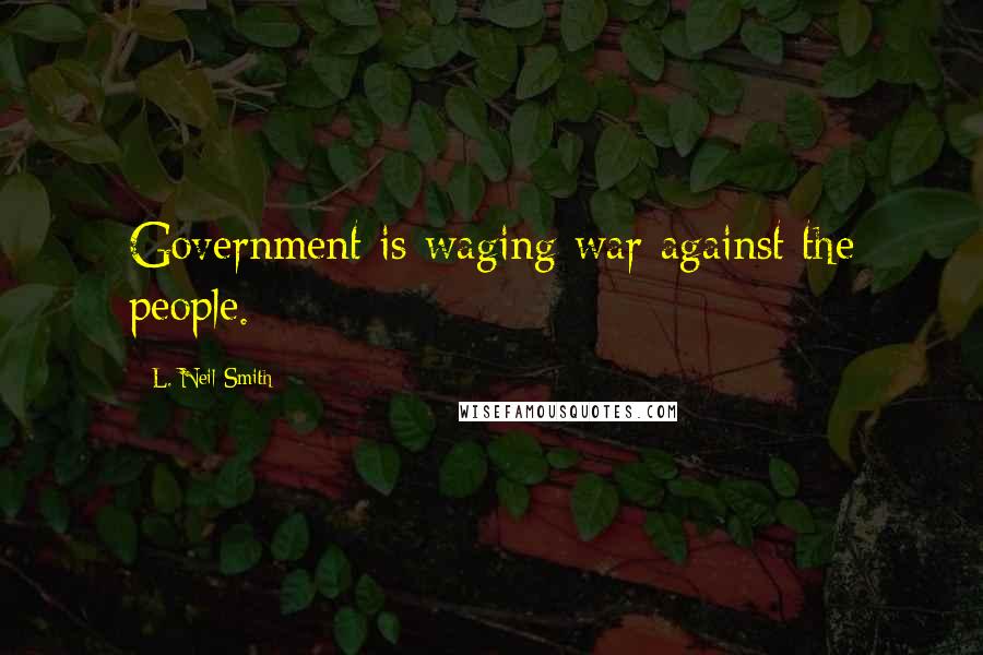 L. Neil Smith Quotes: Government is waging war against the people.