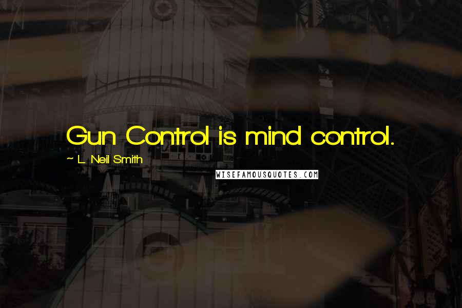 L. Neil Smith Quotes: Gun Control is mind control.