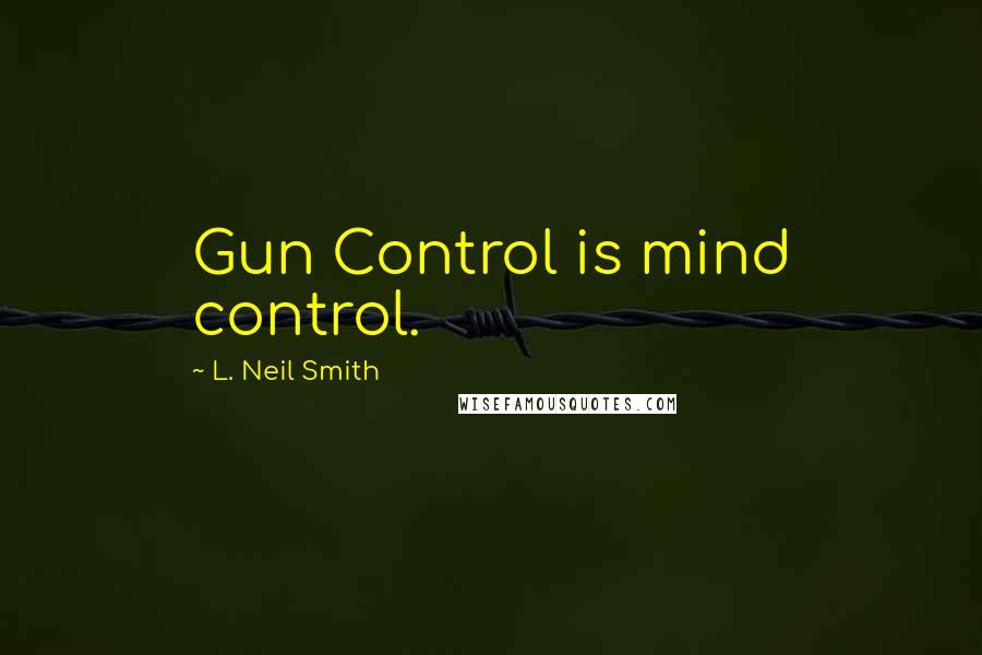 L. Neil Smith Quotes: Gun Control is mind control.