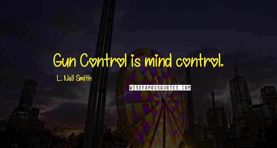 L. Neil Smith Quotes: Gun Control is mind control.