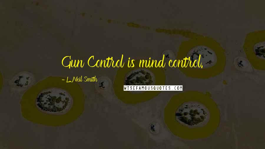 L. Neil Smith Quotes: Gun Control is mind control.