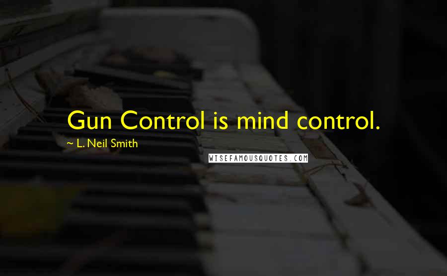 L. Neil Smith Quotes: Gun Control is mind control.