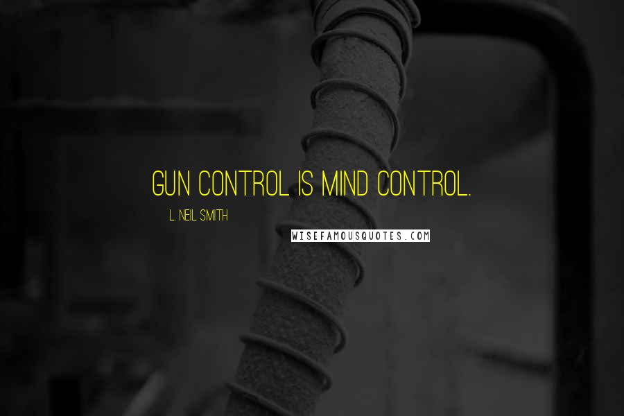 L. Neil Smith Quotes: Gun Control is mind control.