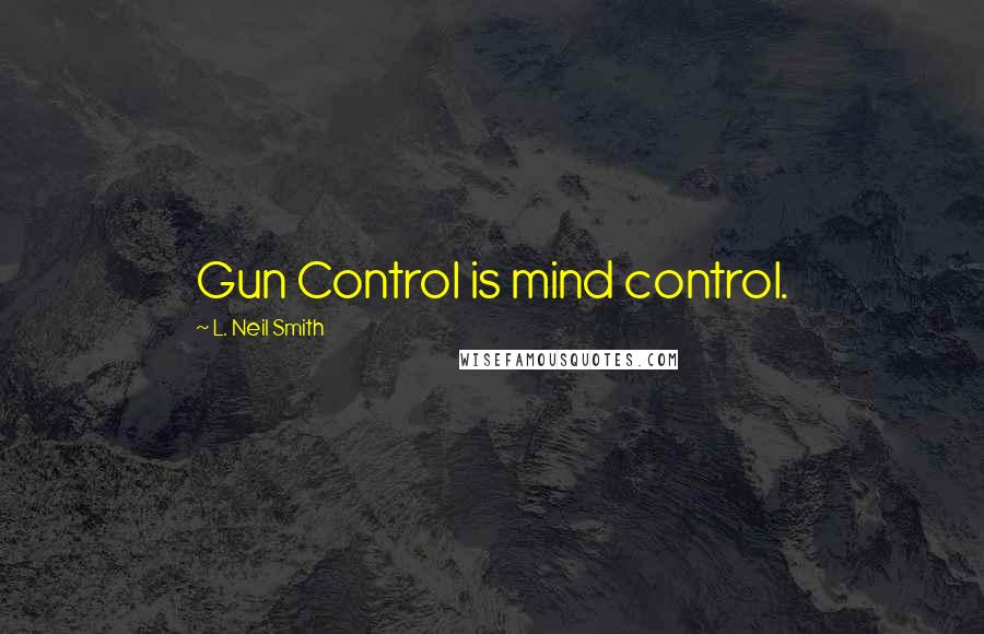 L. Neil Smith Quotes: Gun Control is mind control.