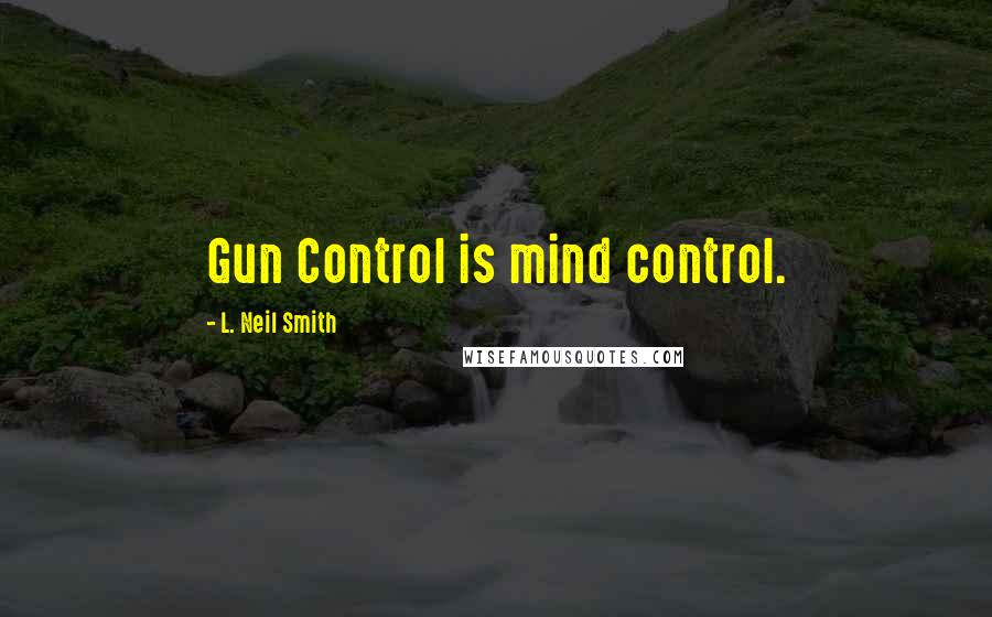 L. Neil Smith Quotes: Gun Control is mind control.