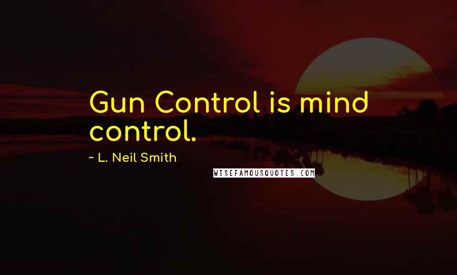 L. Neil Smith Quotes: Gun Control is mind control.