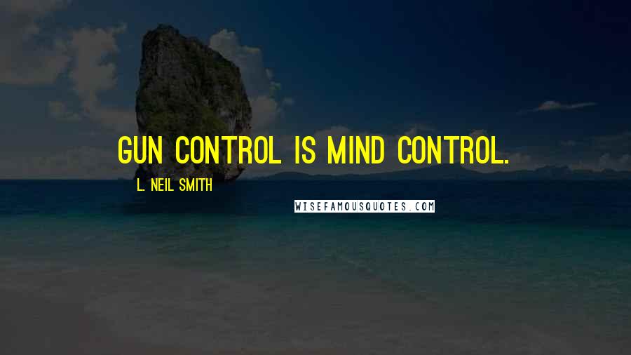 L. Neil Smith Quotes: Gun Control is mind control.