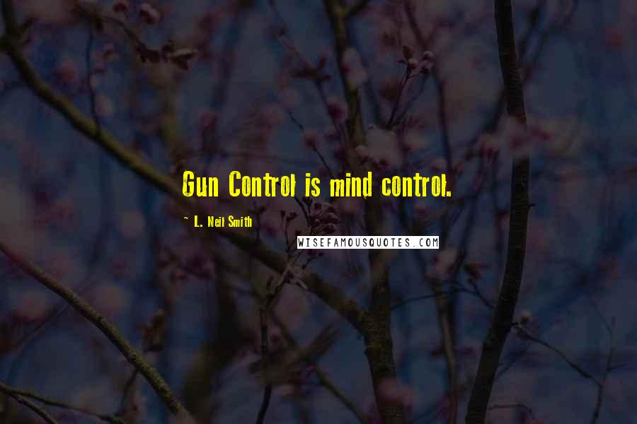 L. Neil Smith Quotes: Gun Control is mind control.
