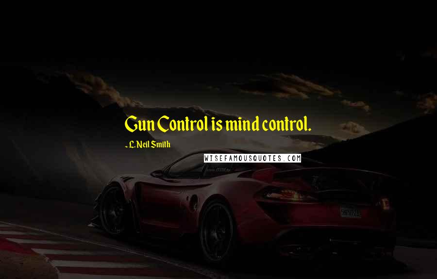 L. Neil Smith Quotes: Gun Control is mind control.