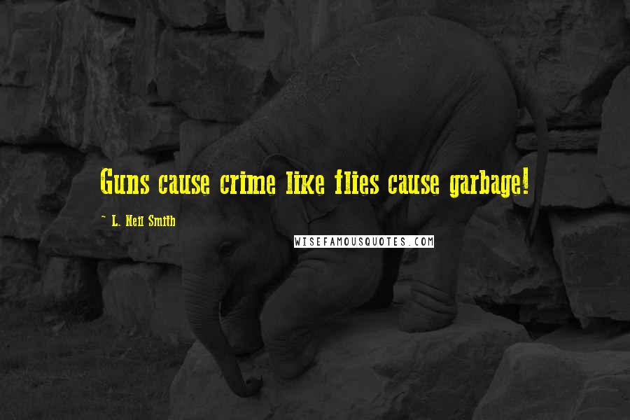 L. Neil Smith Quotes: Guns cause crime like flies cause garbage!
