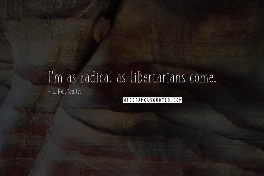 L. Neil Smith Quotes: I'm as radical as libertarians come.