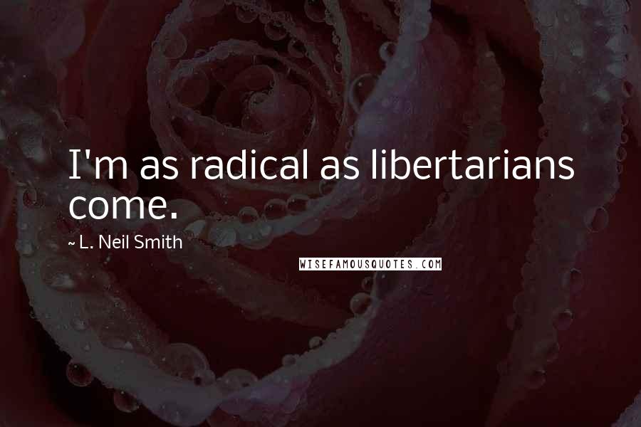 L. Neil Smith Quotes: I'm as radical as libertarians come.