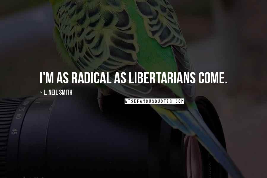 L. Neil Smith Quotes: I'm as radical as libertarians come.