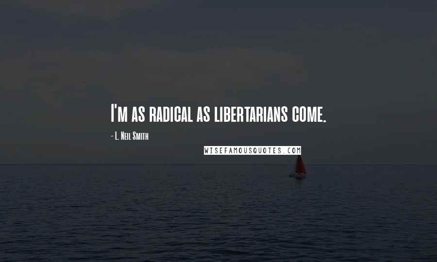 L. Neil Smith Quotes: I'm as radical as libertarians come.