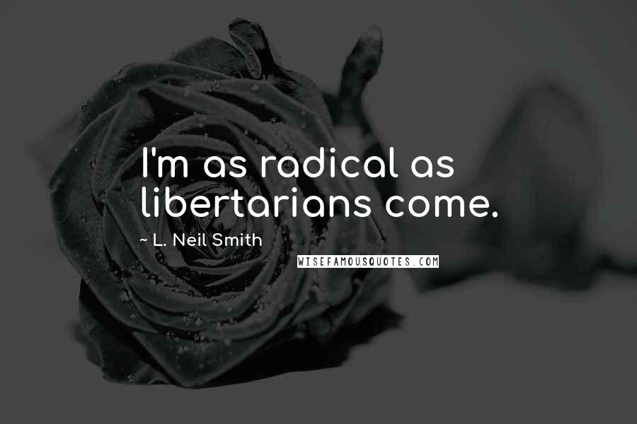 L. Neil Smith Quotes: I'm as radical as libertarians come.