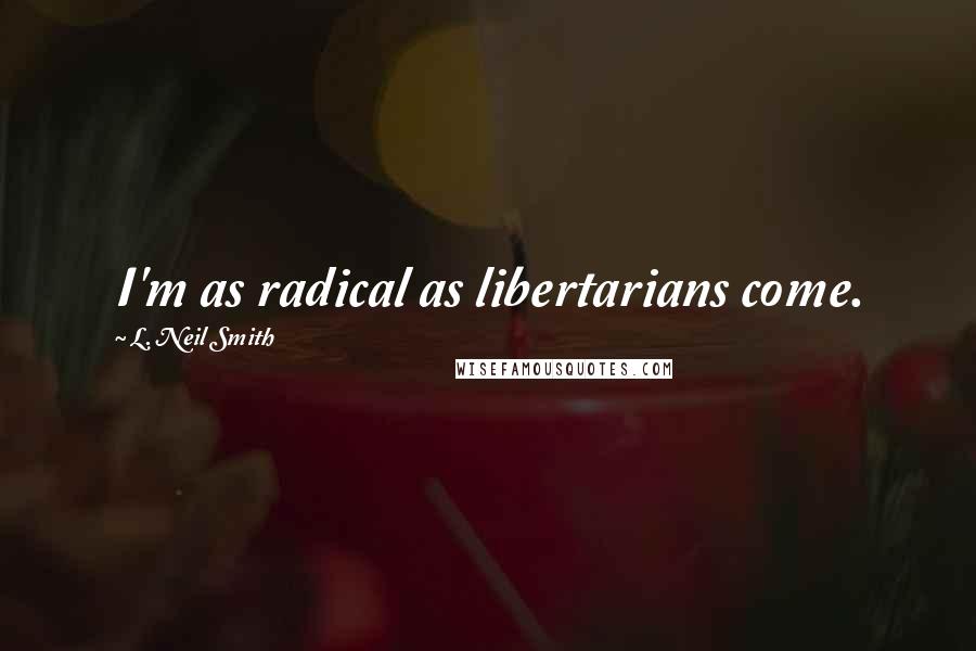 L. Neil Smith Quotes: I'm as radical as libertarians come.