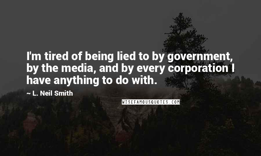 L. Neil Smith Quotes: I'm tired of being lied to by government, by the media, and by every corporation I have anything to do with.