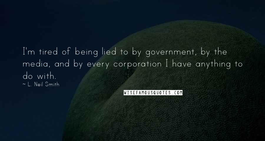 L. Neil Smith Quotes: I'm tired of being lied to by government, by the media, and by every corporation I have anything to do with.