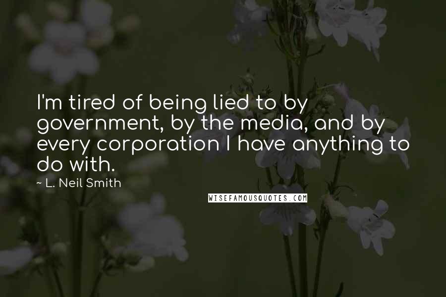 L. Neil Smith Quotes: I'm tired of being lied to by government, by the media, and by every corporation I have anything to do with.