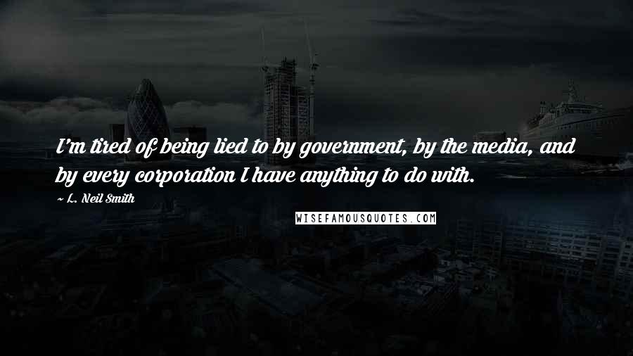 L. Neil Smith Quotes: I'm tired of being lied to by government, by the media, and by every corporation I have anything to do with.