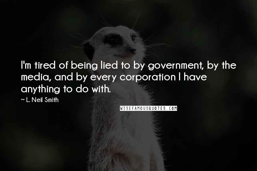 L. Neil Smith Quotes: I'm tired of being lied to by government, by the media, and by every corporation I have anything to do with.