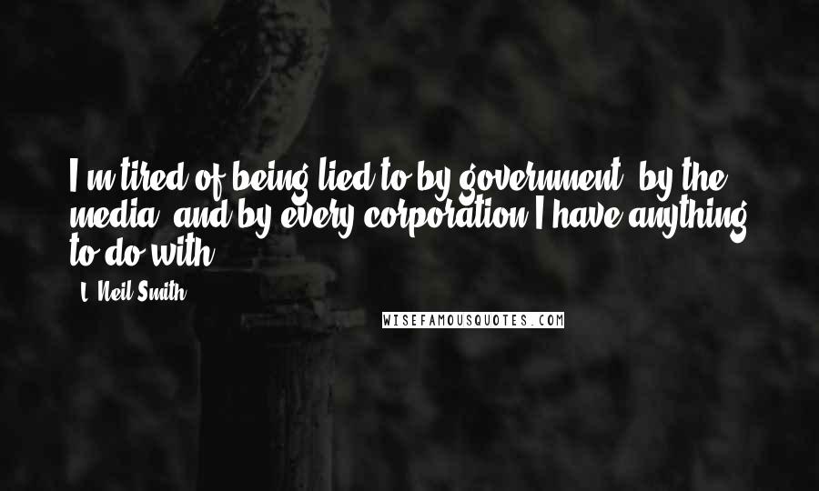 L. Neil Smith Quotes: I'm tired of being lied to by government, by the media, and by every corporation I have anything to do with.