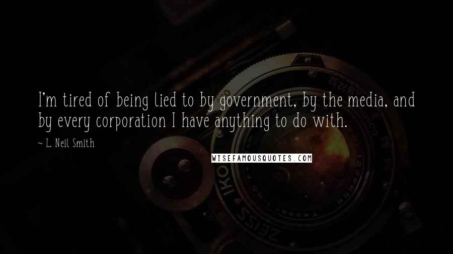 L. Neil Smith Quotes: I'm tired of being lied to by government, by the media, and by every corporation I have anything to do with.