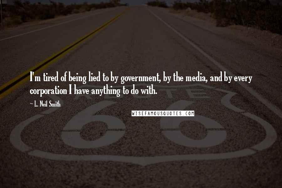 L. Neil Smith Quotes: I'm tired of being lied to by government, by the media, and by every corporation I have anything to do with.