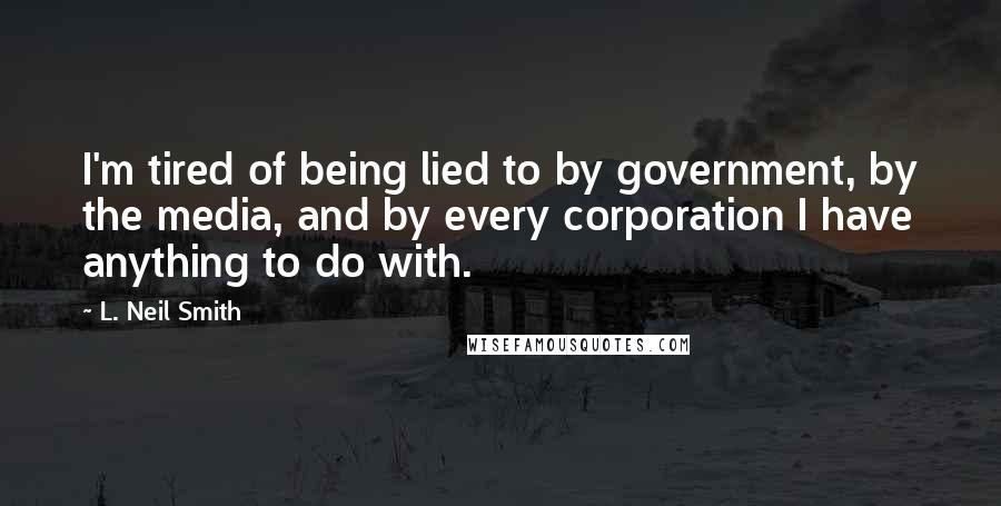 L. Neil Smith Quotes: I'm tired of being lied to by government, by the media, and by every corporation I have anything to do with.